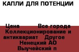 КАПЛИ ДЛЯ ПОТЕНЦИИ  › Цена ­ 990 - Все города Коллекционирование и антиквариат » Другое   . Ненецкий АО,Выучейский п.